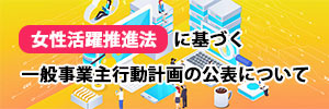 女性活躍推進法に基づく一般事業主行動計画の公表について